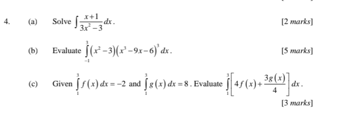 Solve ∈t  (x+1)/3x^2-3 dx. [2 marks] 
(b) Evaluate ∈tlimits _(-1)^3(x^2-3)(x^3-9x-6)^3dx. [5 marks] 
(c) Given ∈tlimits _1^(3f(x)dx=-2 and ∈tlimits _1^3g(x)dx=8. Evaluate ∈tlimits _1^3[4f(x)+frac 3g(x))4]dx. 
[3 marks]