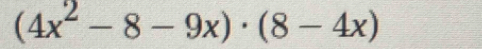 (4x^2-8-9x)· (8-4x)