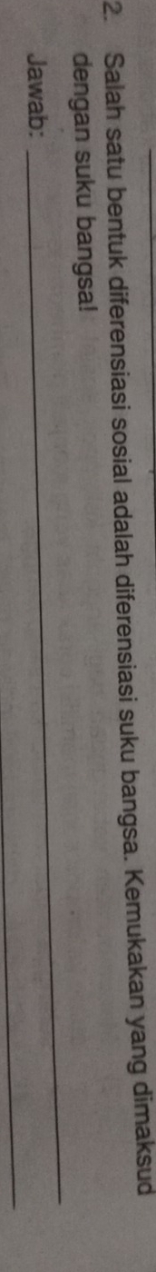 Salah satu bentuk diferensiasi sosial adalah diferensiasi suku bangsa. Kemukakan yang dimaksud 
_ 
dengan suku bangsa! 
_ 
Jawab: