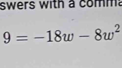 swers with a comma
9=-18w-8w^2