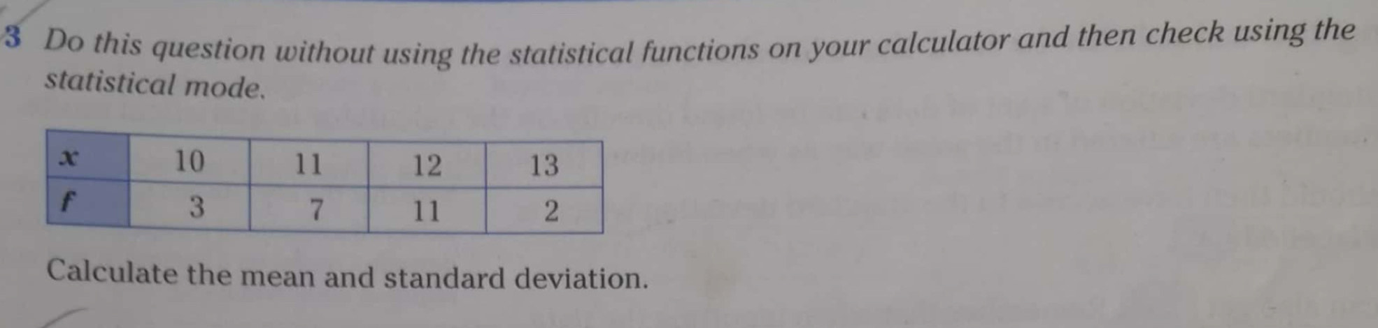 Do this question without using the statistical functions on your calculator and then check using the 
statistical mode. 
Calculate the mean and standard deviation.