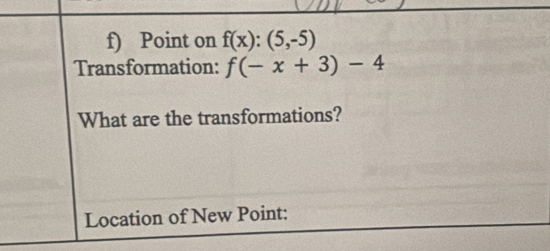 Point on f(x):(5,-5)
Transformation: f(-x+3)-4
What are the transformations? 
Location of New Point: