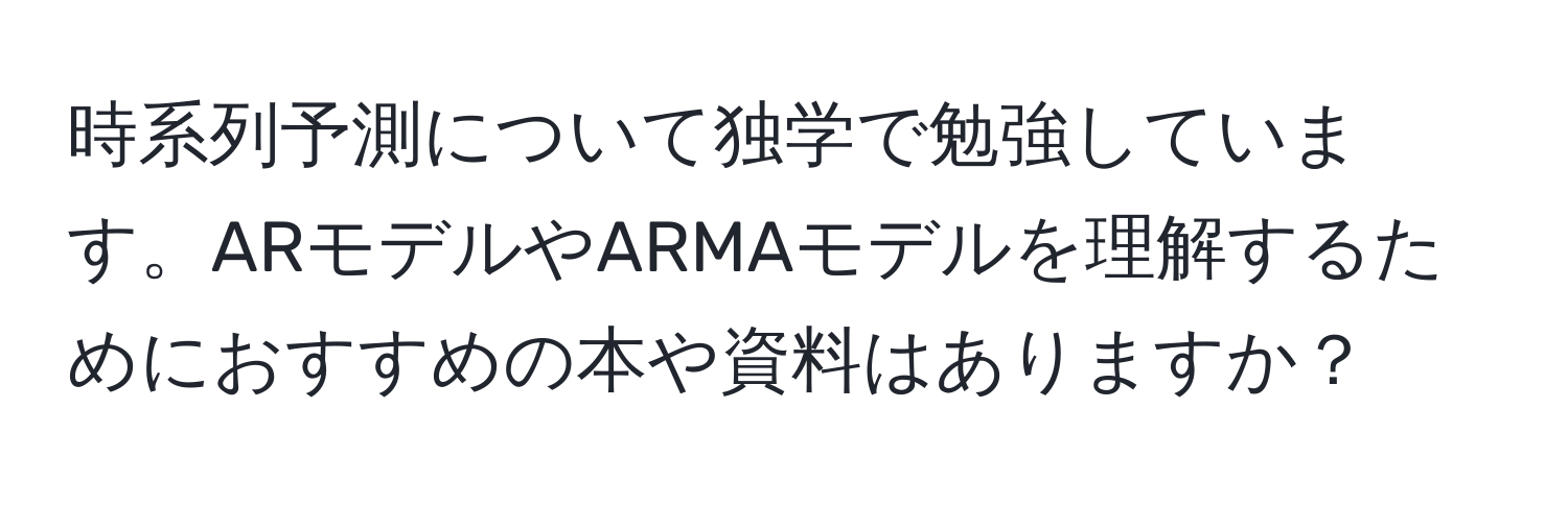 時系列予測について独学で勉強しています。ARモデルやARMAモデルを理解するためにおすすめの本や資料はありますか？