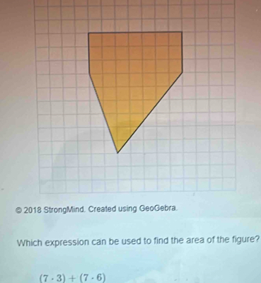 2018 StrongMind. Created using GeoGebra. 
Which expression can be used to find the area of the figure?
(7· 3)+(7· 6)