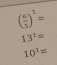 ( 6/5 )^1=
13^1=
10^1=