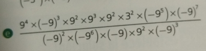 (
frac 9^4* (-9)^3* 9^2* 9^3* 9^2* 3^2* (-9^5)* (-9)^7(-9)^2* (-9^6)* (-9)* 9^2* (-9)^3