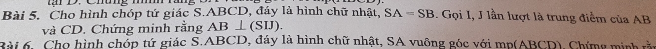 târ D. Chung mmm 
Bài 5. Cho hình chóp tứ giác S. ABCD, đáy là hình chữ nhật, SA=SB. Gọi I, J lần lượt là trung điểm của AB
và CD. Chứng minh rằng AB⊥ (SIJ). 
Bài 6. Cho hình chóp tứ giác S. ABCD, đáy là hình chữ nhật, SA vuông góc với mp (ABCD). Chứng minh rầu