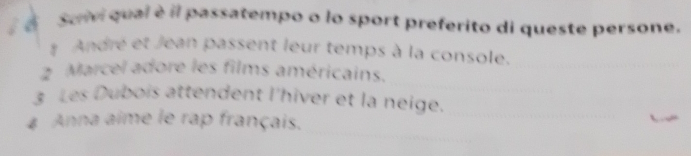 Sui qual è il passatempo o lo sport preferito di queste persone.
# André et Jean passent leur temps à la console.
2 Marcel adore les films américains.
3 Les Dubois attendent l'hiver et la neige.
4 Anna aime le rap français.