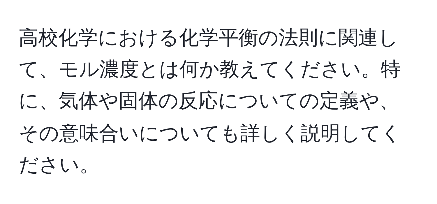 高校化学における化学平衡の法則に関連して、モル濃度とは何か教えてください。特に、気体や固体の反応についての定義や、その意味合いについても詳しく説明してください。