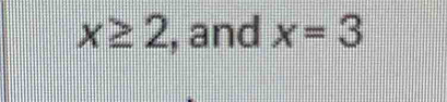 x≥ 2 , and x=3