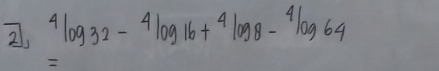 21, ^4log _32-^4log _16+^4log _8-^4log _64