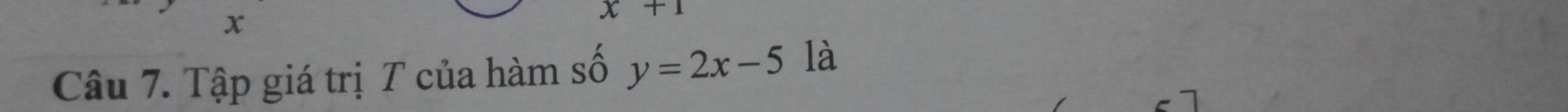 x
x+1
Câu 7. Tập giá trị T của hàm số y=2x-5 là 
7