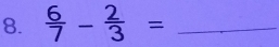  6/7 - 2/3 = _