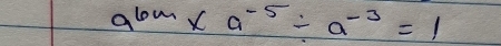 a^(6m)* a^(-5)/ a^(-3)=1