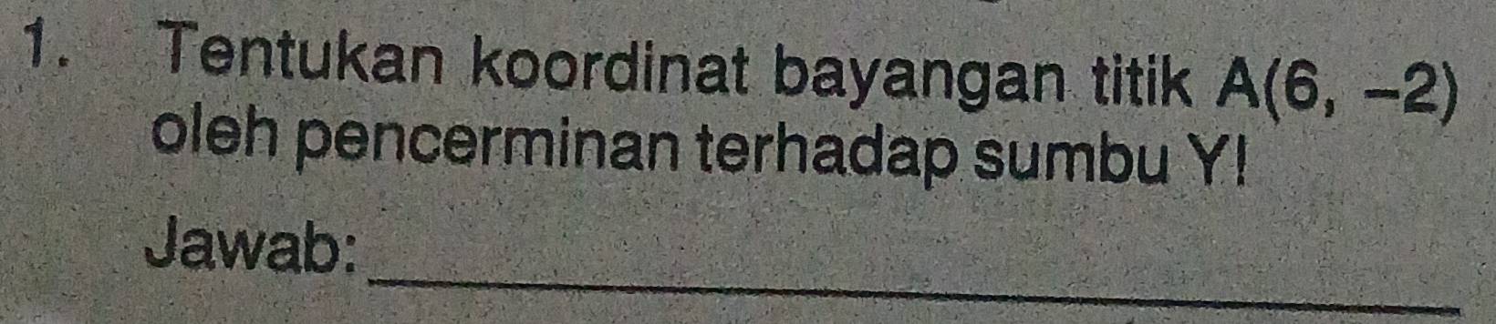 Tentukan koordinat bayangan titik A(6,-2)
oleh pencerminan terhadap sumbu Y! 
_ 
Jawab: