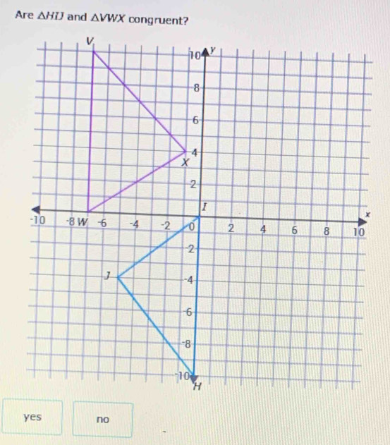 Are △ HIJ and △ VWX
yes no