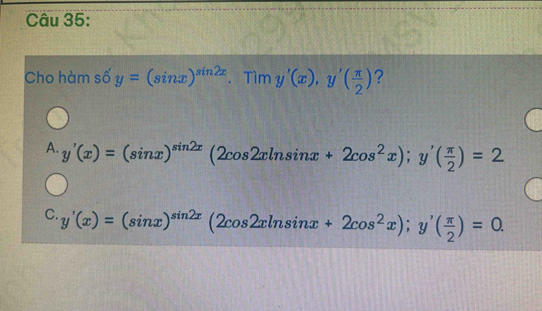 Cho hàm số y=(sin x)^sin 2x. Tìm y'(x), y'( π /2 ) ?
A. y'(x)=(sin x)^sin 2x(2cos 2xln sin x+2cos^2x); y'( π /2 )=2
C. y'(x)=(sin x)^sin 2x(2cos 2xln sin x+2cos^2x); y'( π /2 )=0.