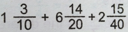 1 3/10 +6 14/20 +2 15/40 