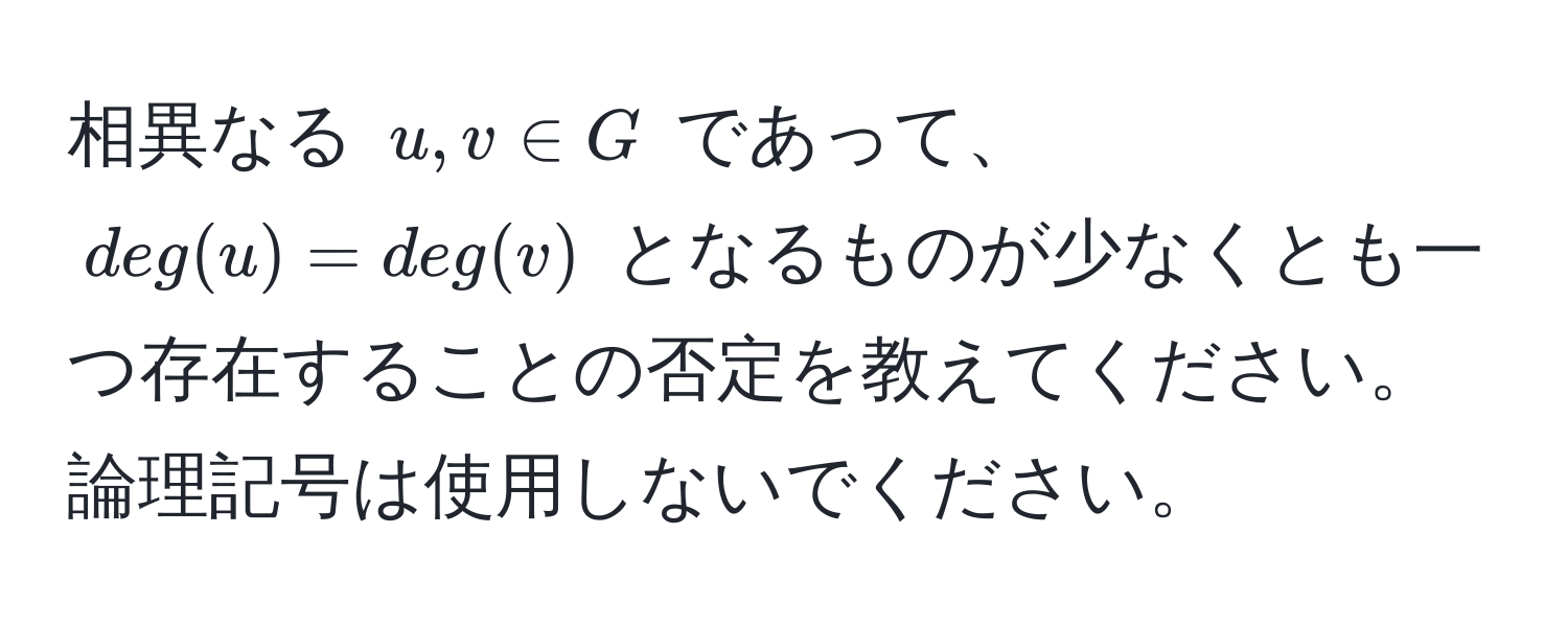 相異なる $u, v ∈ G$ であって、$deg(u) = deg(v)$ となるものが少なくとも一つ存在することの否定を教えてください。論理記号は使用しないでください。