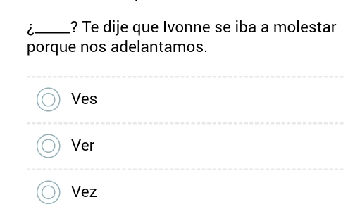 ? Te dije que Ivonne se iba a molestar
porque nos adelantamos.
Ves
Ver
Vez