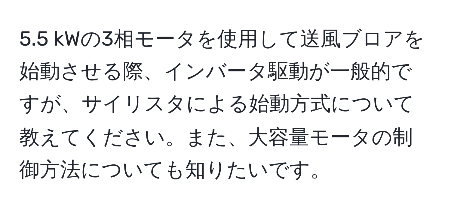 5.5 kWの3相モータを使用して送風ブロアを始動させる際、インバータ駆動が一般的ですが、サイリスタによる始動方式について教えてください。また、大容量モータの制御方法についても知りたいです。