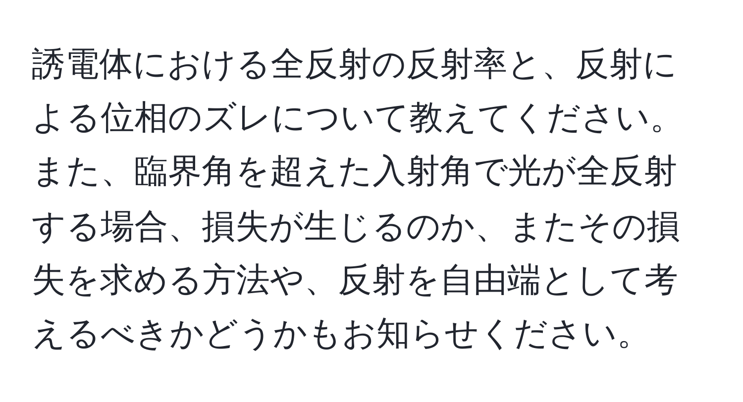 誘電体における全反射の反射率と、反射による位相のズレについて教えてください。また、臨界角を超えた入射角で光が全反射する場合、損失が生じるのか、またその損失を求める方法や、反射を自由端として考えるべきかどうかもお知らせください。