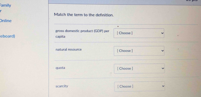 amily 
r 
Match the term to the defnition. 
Online 
gross domestic product (GDP) per [ Choose ] 
eboard) capita 
natural resource [ Choose ] 
quota [ Choose ] 
scarcity [ Choose ]