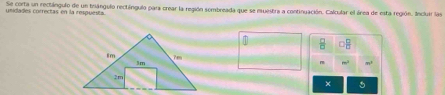 unidades correctas en la respuenta Se corta un rectángulo de un triángulo rectángulo para crear la región sembreada que se muestra a continuación. Calcular el área de esta región. Incluir las 
oB
h^2 n^1
× 5