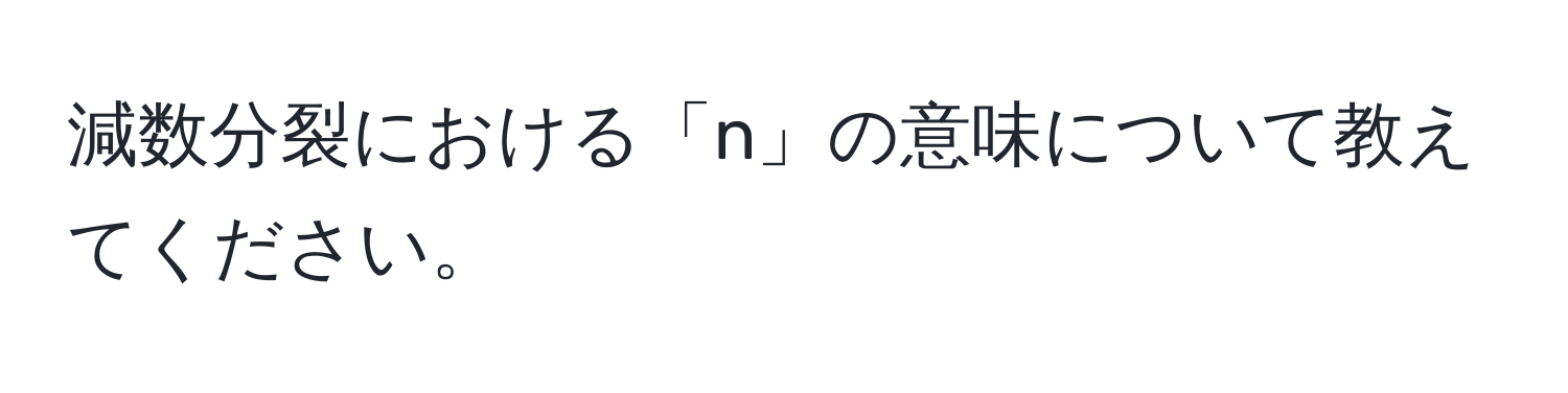 減数分裂における「n」の意味について教えてください。