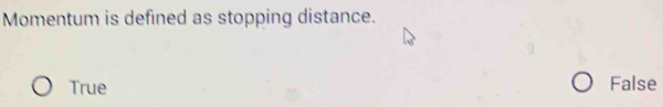 Momentum is defined as stopping distance.
True False