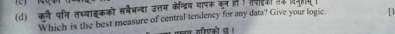 कनै पनि तथ्याइकको सबैभन्दा उत्तम केन्द्रिय मापक कुन हा ? तपइकी तक व 
Which is the best measure of central tendency for any data? Give your logic. 
[1 
एस्तत गरिएको छ।