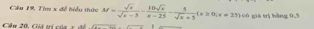 Tìm x để biểu thức M= sqrt(x)/sqrt(x)-5 - 10sqrt(x)/x-25 - 5/sqrt(x)+5 (x≥ 0;x!= 25) có giá trị bằng 0,5
Câu 20. Giá trị của x để sqrt(4-)