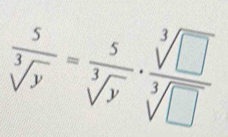  5/sqrt[3](y) = 5/sqrt[3](y) ·  sqrt[3](□ )/sqrt[3](□ ) 