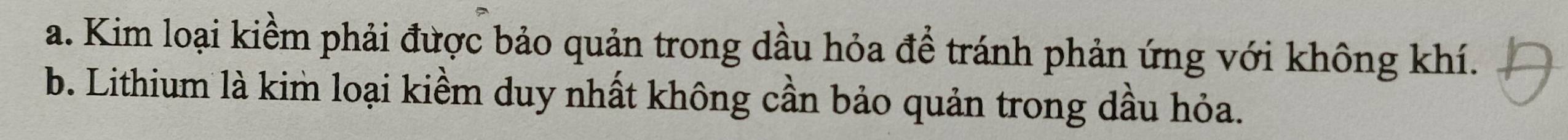 a. Kim loại kiềm phải được bảo quản trong dầu hỏa để tránh phản ứng với không khí.
b. Lithium là kim loại kiềm duy nhất không cần bảo quản trong dầu hỏa.