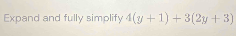 Expand and fully simplify 4(y+1)+3(2y+3)