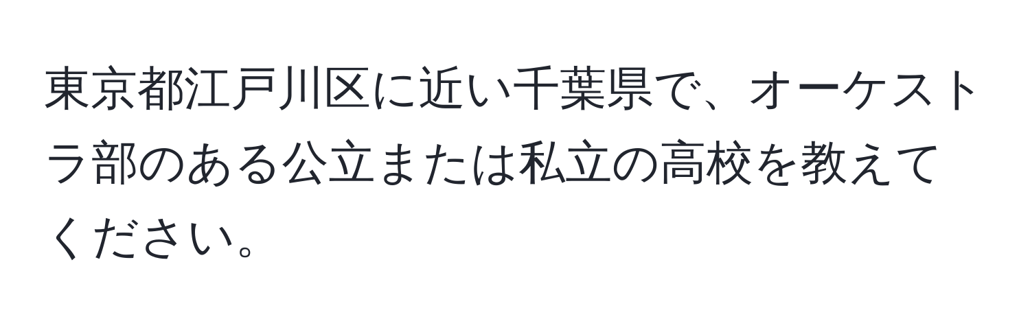 東京都江戸川区に近い千葉県で、オーケストラ部のある公立または私立の高校を教えてください。