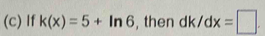 If k(x)=5+ln 6 , then dk/dx=□.