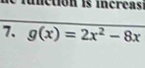 fnction is increasi 
7. g(x)=2x^2-8x