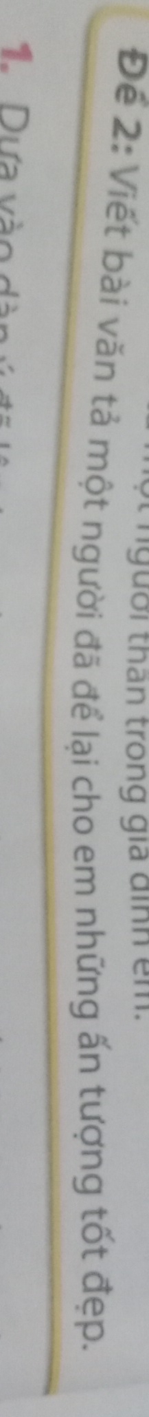 người than trong gia đình em. 
Để 2: Viết bài văn tả một người đã để lại cho em những ấn tượng tốt đẹp. 
1. Dựa vào