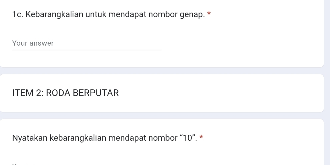 Kebarangkalian untuk mendapat nombor genap. * 
Your answer 
ITEM 2: RODA BERPUTAR 
Nyatakan kebarangkalian mendapat nombor “ 10 ”. *