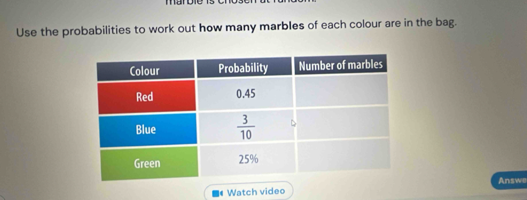 Use the probabilities to work out how many marbles of each colour are in the bag.
Answe
Watch video