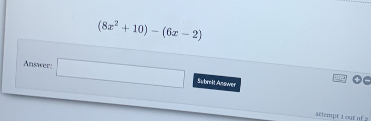 (8x^2+10)-(6x-2)
Answer: □  □  (-3,4) Submit Answer 
attempt 1 out of 2