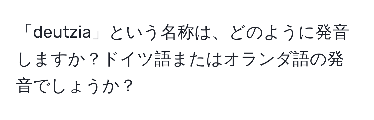 「deutzia」という名称は、どのように発音しますか？ドイツ語またはオランダ語の発音でしょうか？