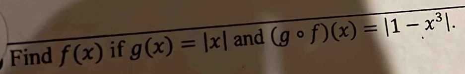 Find f(x) if g(x)=|x| and (gcirc f)(x)=|1-x^3|.