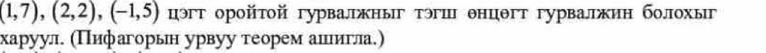 (1,7), (2,2), (-1,5) цэт оройτой гурвалжныг тэгш θнцθгт гурвалжин болохыг 
харуул. (Πифагорьн урвуу теорем анιеιиίгла.)