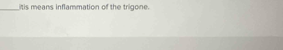 itis means inflammation of the trigone.