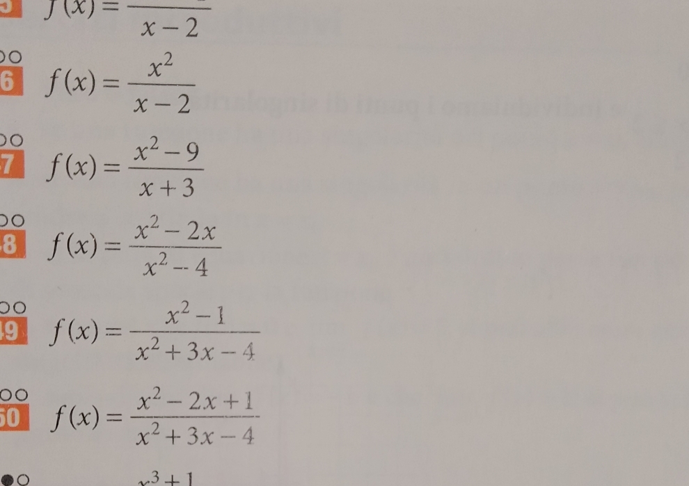 f(x)=frac x-2
6 f(x)= x^2/x-2 
O 
7 f(x)= (x^2-9)/x+3 
O 
8 f(x)= (x^2-2x)/x^2-4 
9 f(x)= (x^2-1)/x^2+3x-4 
50 f(x)= (x^2-2x+1)/x^2+3x-4 
x^3+1