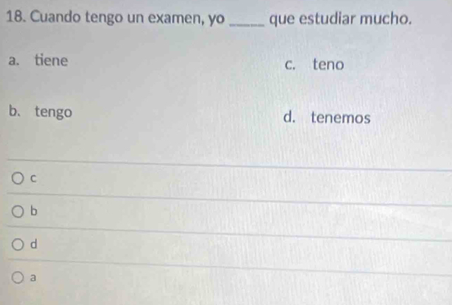 Cuando tengo un examen, yo que estudiar mucho.
a. tiene c. teno
b、 tengo d. tenemos
C
b
d
a