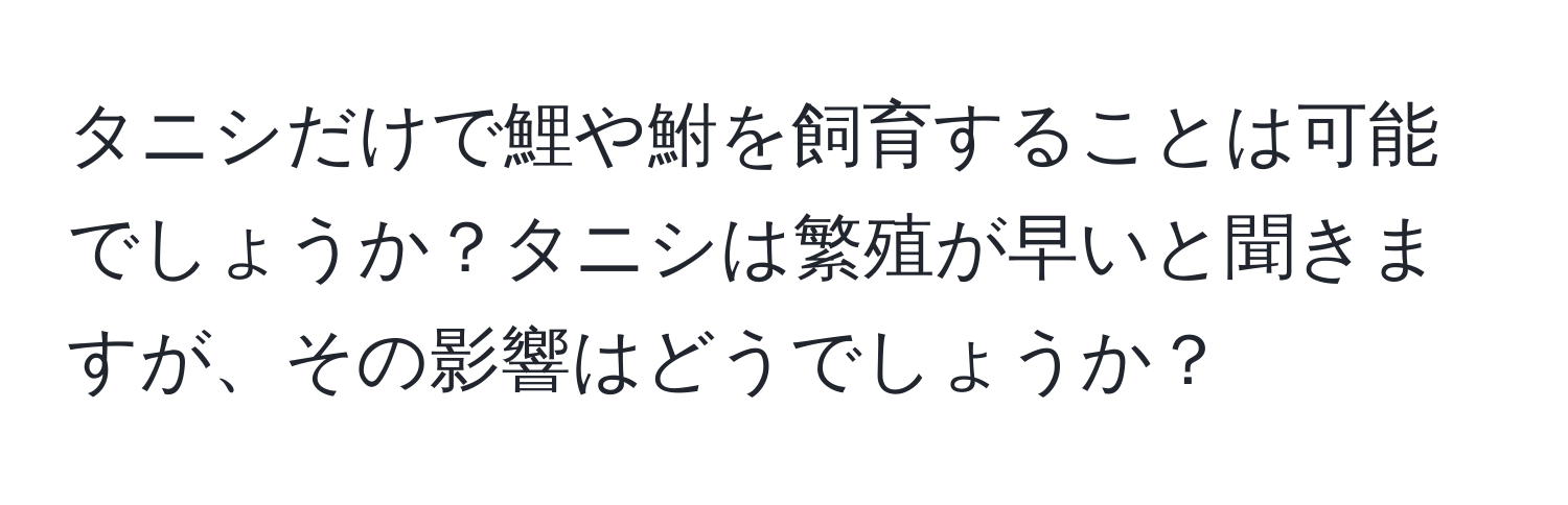 タニシだけで鯉や鮒を飼育することは可能でしょうか？タニシは繁殖が早いと聞きますが、その影響はどうでしょうか？