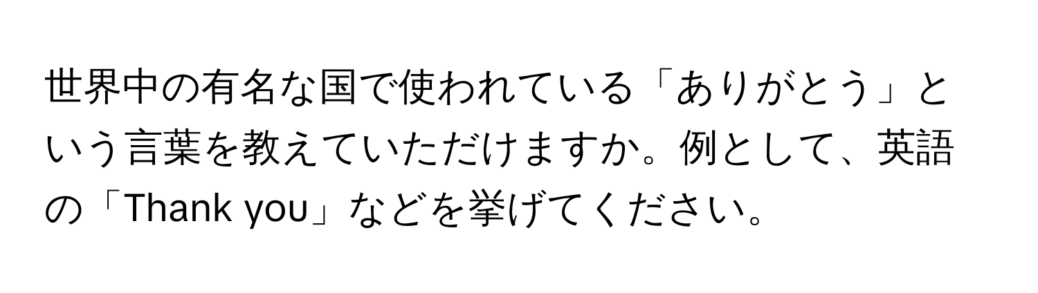 世界中の有名な国で使われている「ありがとう」という言葉を教えていただけますか。例として、英語の「Thank you」などを挙げてください。